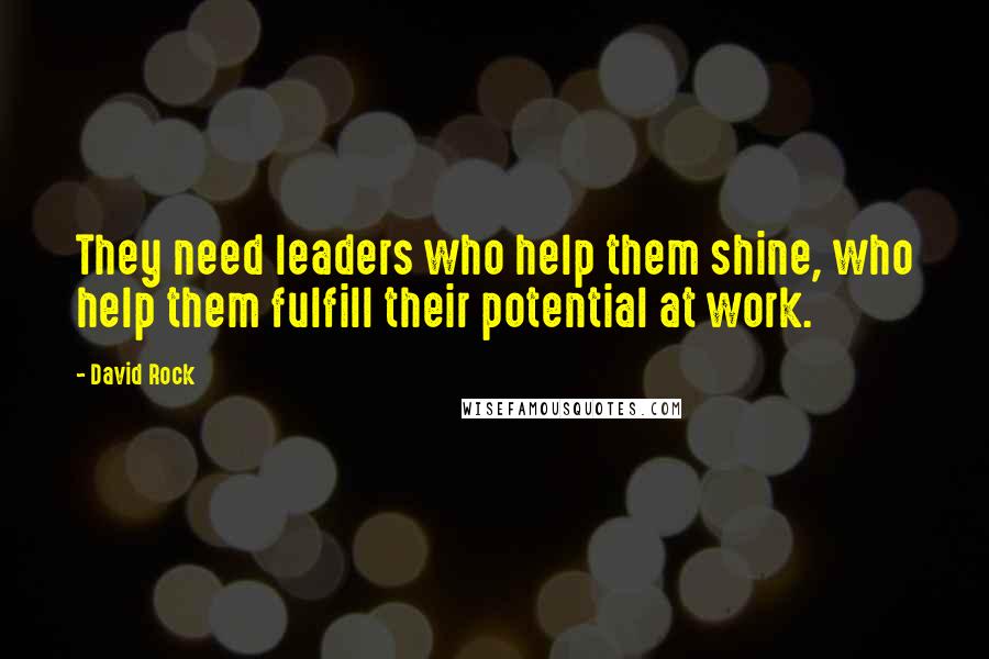 David Rock Quotes: They need leaders who help them shine, who help them fulfill their potential at work.