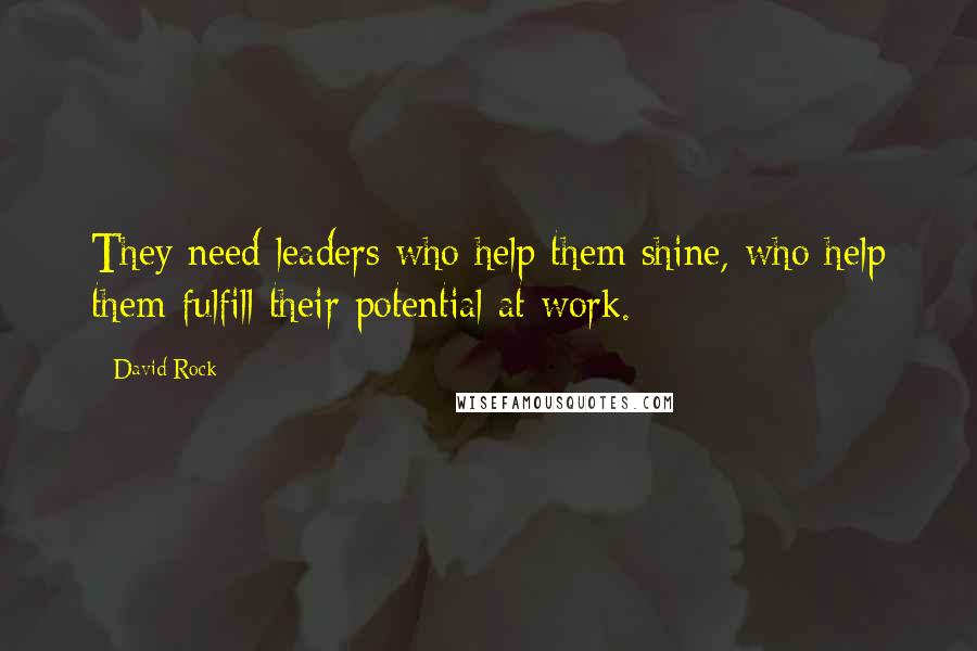 David Rock Quotes: They need leaders who help them shine, who help them fulfill their potential at work.