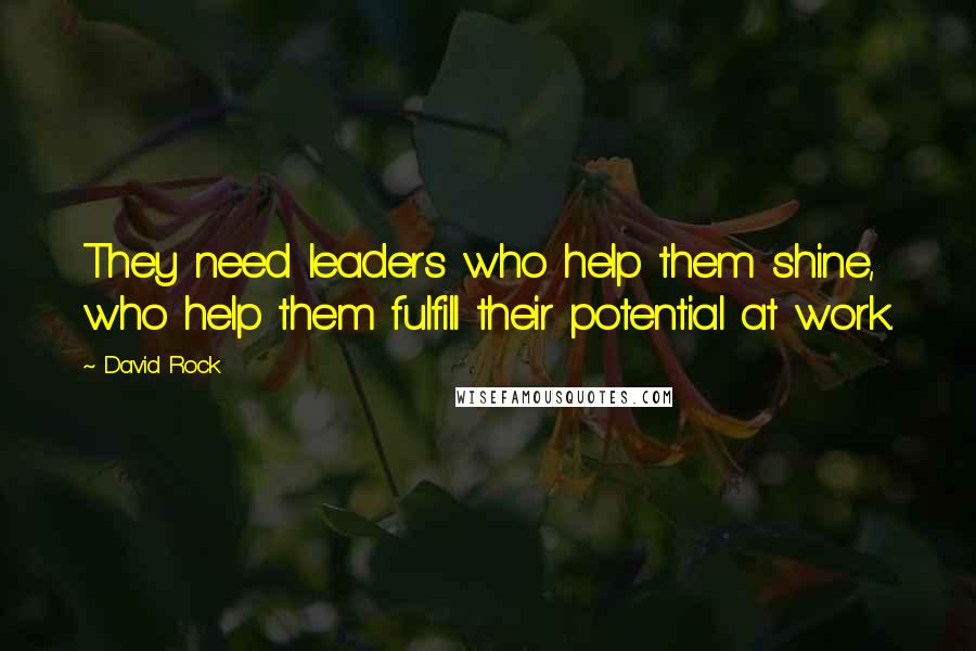 David Rock Quotes: They need leaders who help them shine, who help them fulfill their potential at work.