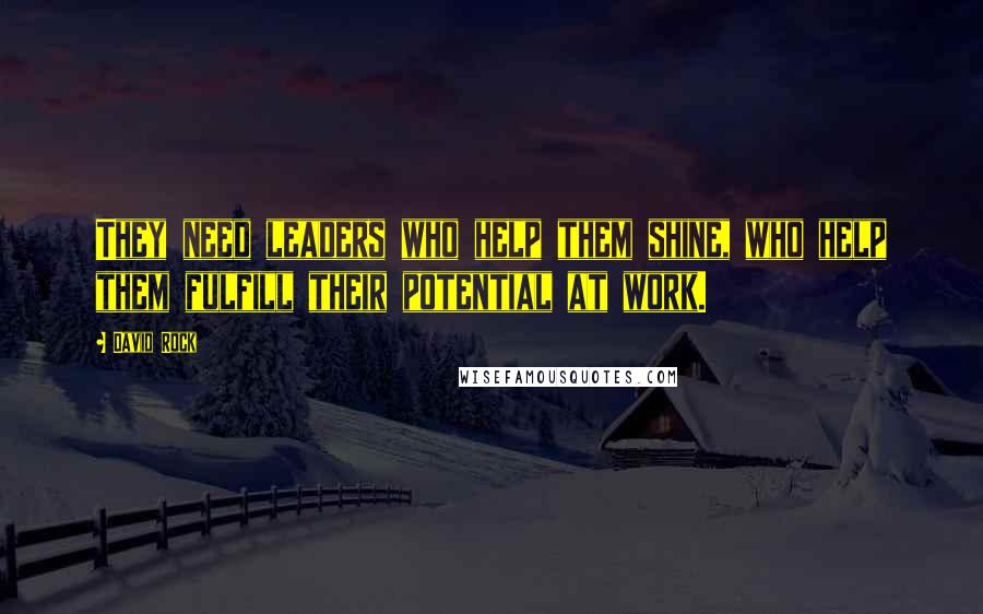 David Rock Quotes: They need leaders who help them shine, who help them fulfill their potential at work.