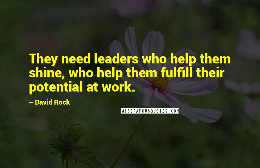 David Rock Quotes: They need leaders who help them shine, who help them fulfill their potential at work.