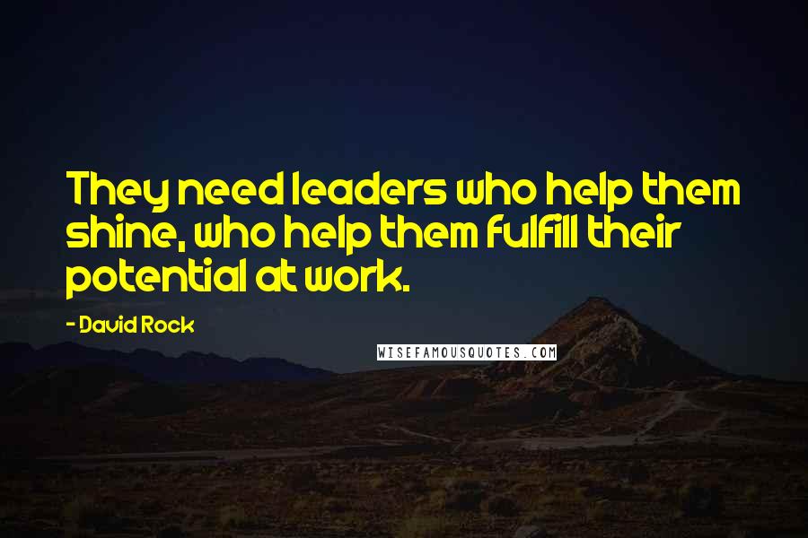 David Rock Quotes: They need leaders who help them shine, who help them fulfill their potential at work.