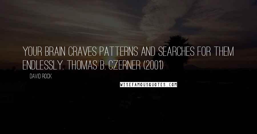 David Rock Quotes: Your brain craves patterns and searches for them endlessly. THOMAS B. CZERNER (2001)