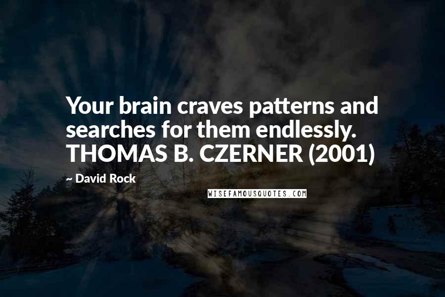 David Rock Quotes: Your brain craves patterns and searches for them endlessly. THOMAS B. CZERNER (2001)