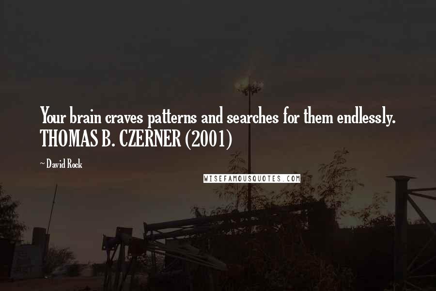 David Rock Quotes: Your brain craves patterns and searches for them endlessly. THOMAS B. CZERNER (2001)