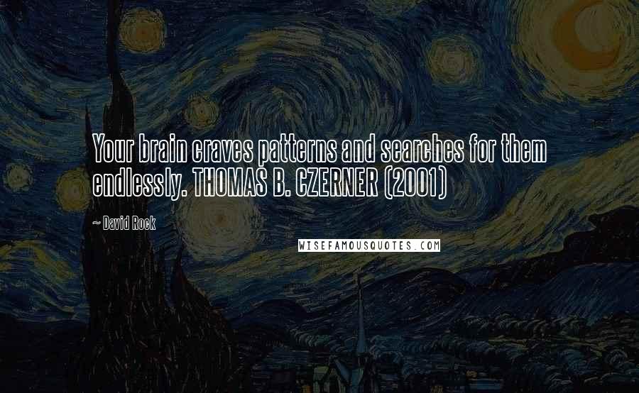 David Rock Quotes: Your brain craves patterns and searches for them endlessly. THOMAS B. CZERNER (2001)