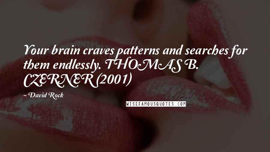 David Rock Quotes: Your brain craves patterns and searches for them endlessly. THOMAS B. CZERNER (2001)