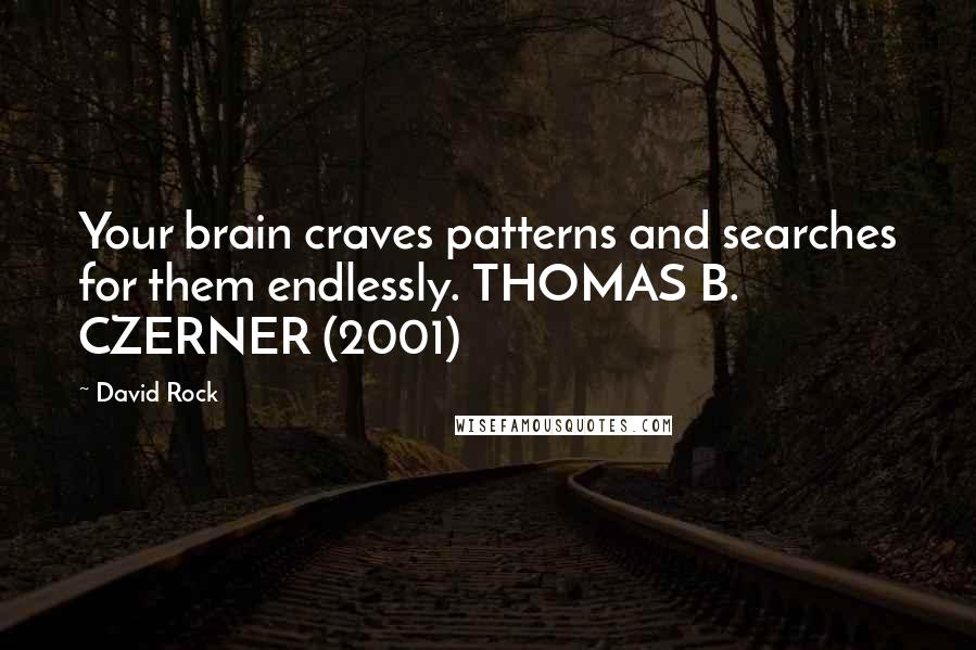 David Rock Quotes: Your brain craves patterns and searches for them endlessly. THOMAS B. CZERNER (2001)