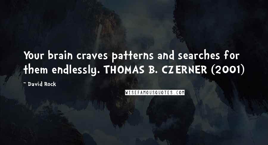 David Rock Quotes: Your brain craves patterns and searches for them endlessly. THOMAS B. CZERNER (2001)