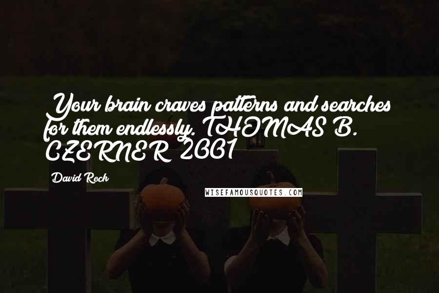 David Rock Quotes: Your brain craves patterns and searches for them endlessly. THOMAS B. CZERNER (2001)