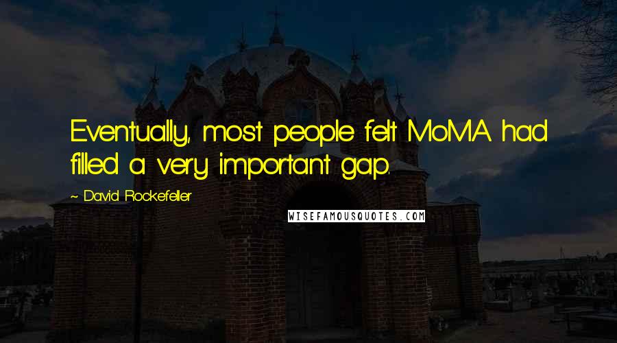 David Rockefeller Quotes: Eventually, most people felt MoMA had filled a very important gap.