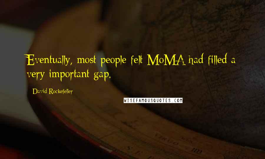 David Rockefeller Quotes: Eventually, most people felt MoMA had filled a very important gap.