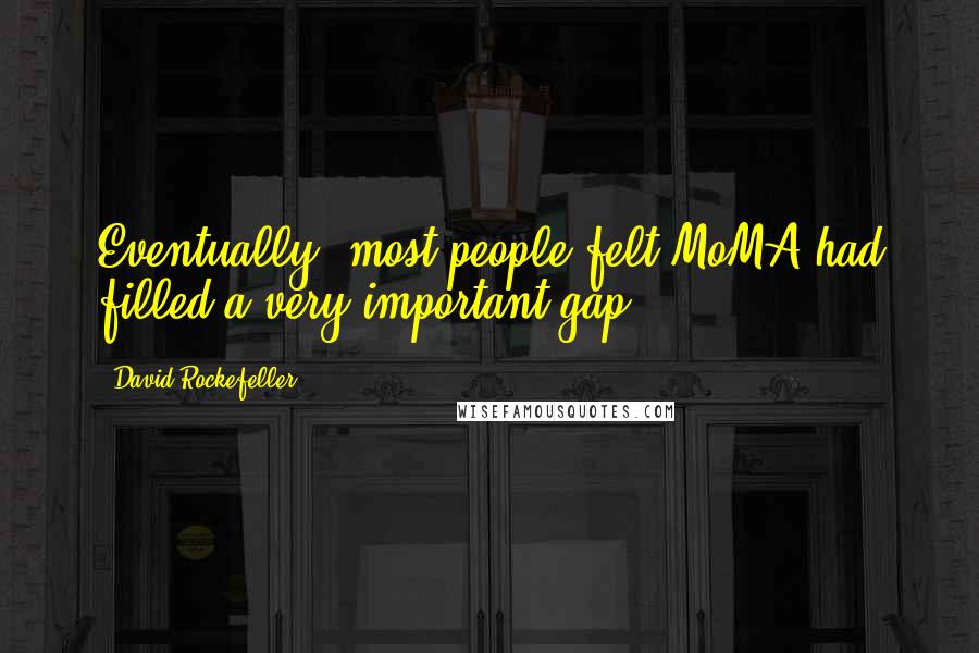 David Rockefeller Quotes: Eventually, most people felt MoMA had filled a very important gap.