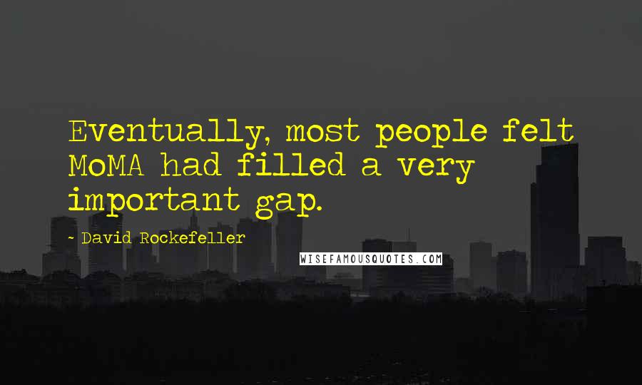 David Rockefeller Quotes: Eventually, most people felt MoMA had filled a very important gap.