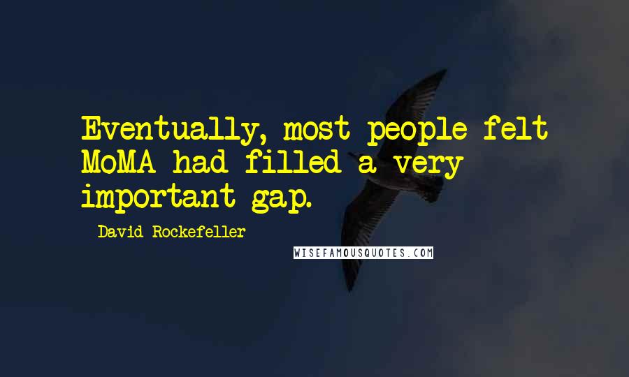 David Rockefeller Quotes: Eventually, most people felt MoMA had filled a very important gap.