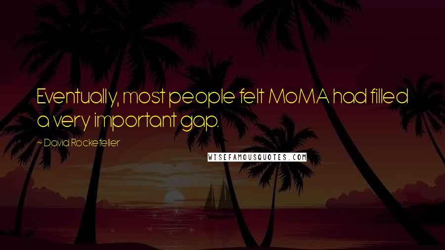 David Rockefeller Quotes: Eventually, most people felt MoMA had filled a very important gap.