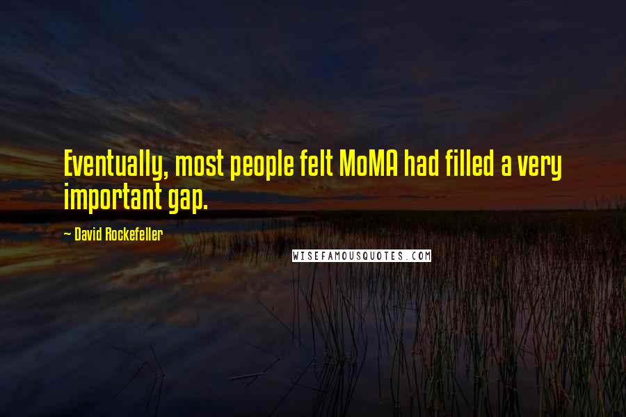 David Rockefeller Quotes: Eventually, most people felt MoMA had filled a very important gap.