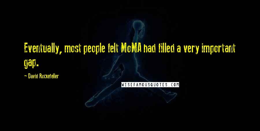 David Rockefeller Quotes: Eventually, most people felt MoMA had filled a very important gap.