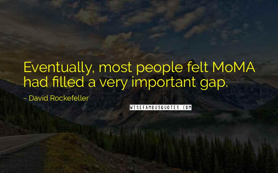 David Rockefeller Quotes: Eventually, most people felt MoMA had filled a very important gap.