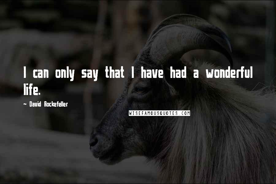 David Rockefeller Quotes: I can only say that I have had a wonderful life.