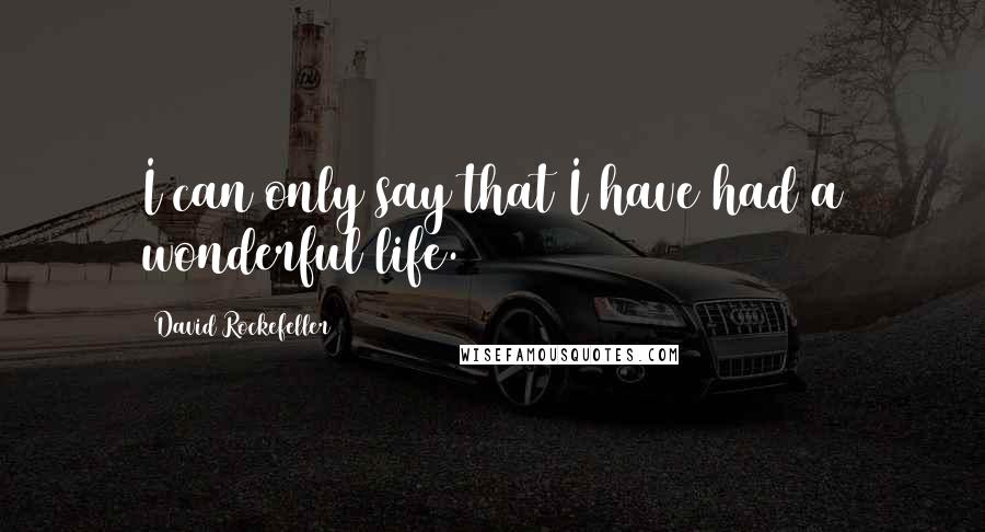 David Rockefeller Quotes: I can only say that I have had a wonderful life.