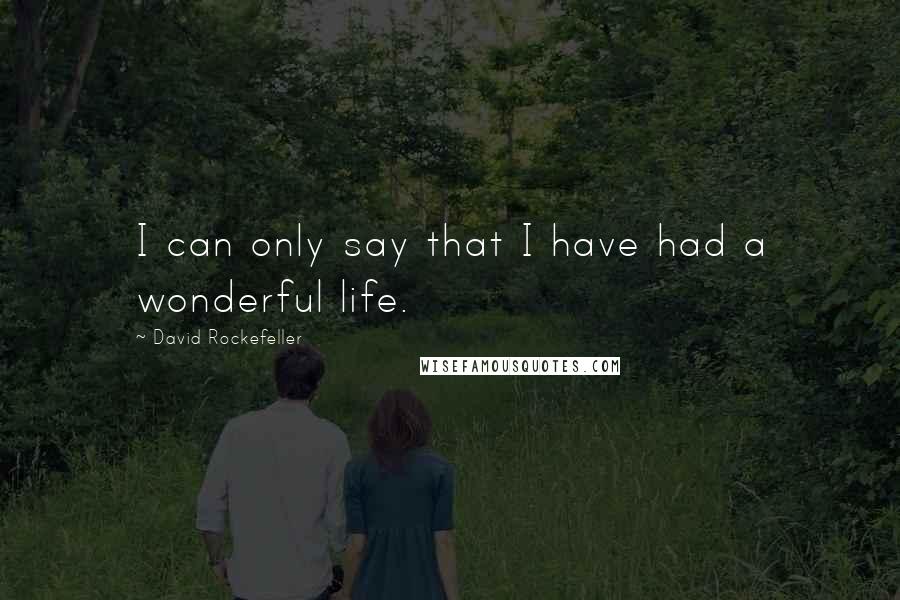 David Rockefeller Quotes: I can only say that I have had a wonderful life.