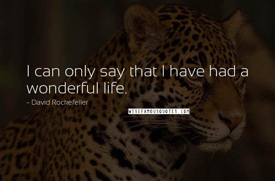 David Rockefeller Quotes: I can only say that I have had a wonderful life.