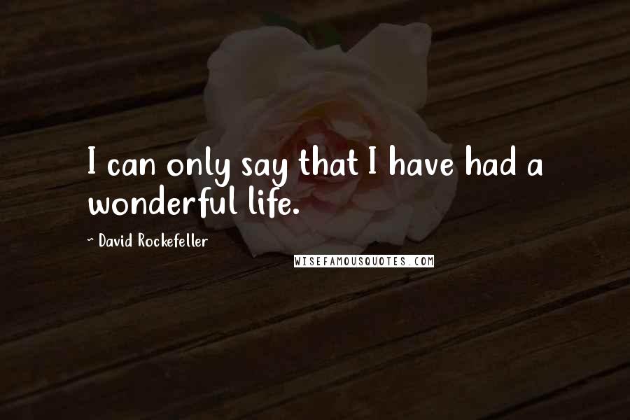 David Rockefeller Quotes: I can only say that I have had a wonderful life.