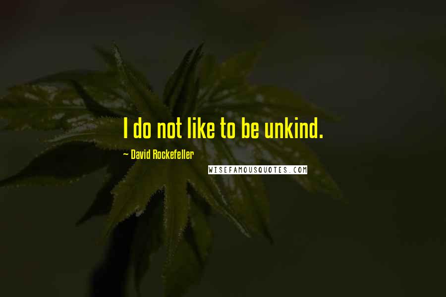 David Rockefeller Quotes: I do not like to be unkind.