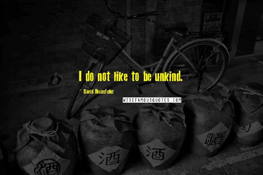 David Rockefeller Quotes: I do not like to be unkind.