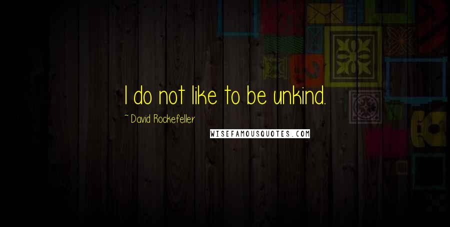 David Rockefeller Quotes: I do not like to be unkind.