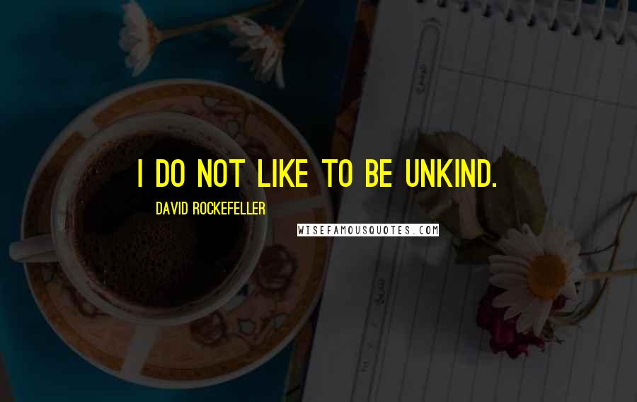 David Rockefeller Quotes: I do not like to be unkind.