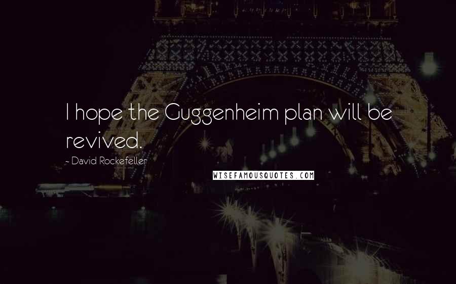 David Rockefeller Quotes: I hope the Guggenheim plan will be revived.