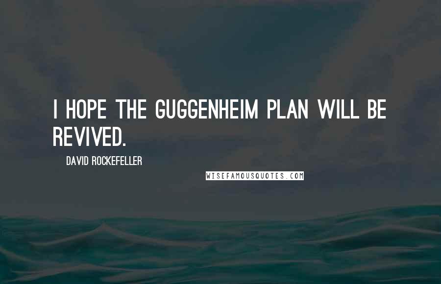 David Rockefeller Quotes: I hope the Guggenheim plan will be revived.