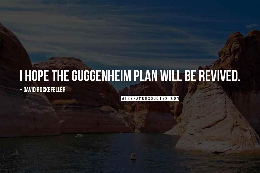 David Rockefeller Quotes: I hope the Guggenheim plan will be revived.