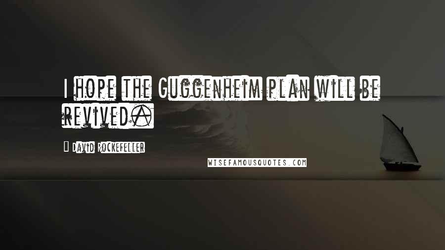 David Rockefeller Quotes: I hope the Guggenheim plan will be revived.