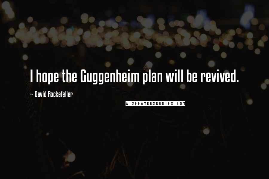 David Rockefeller Quotes: I hope the Guggenheim plan will be revived.