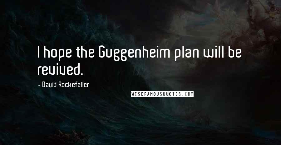 David Rockefeller Quotes: I hope the Guggenheim plan will be revived.