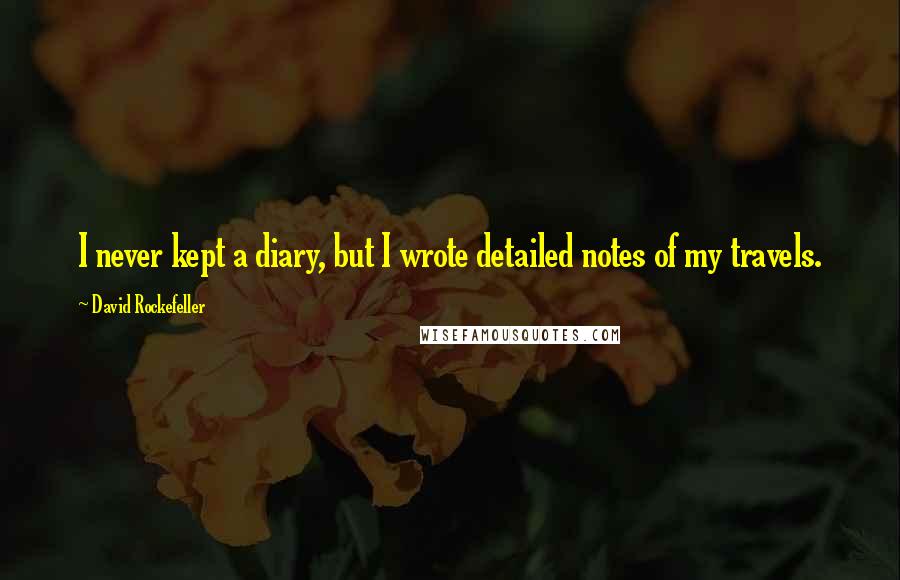 David Rockefeller Quotes: I never kept a diary, but I wrote detailed notes of my travels.