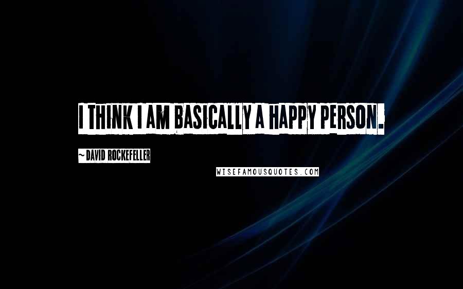 David Rockefeller Quotes: I think I am basically a happy person.