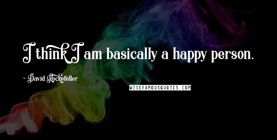 David Rockefeller Quotes: I think I am basically a happy person.