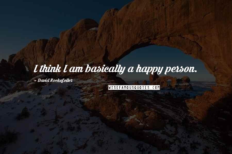 David Rockefeller Quotes: I think I am basically a happy person.