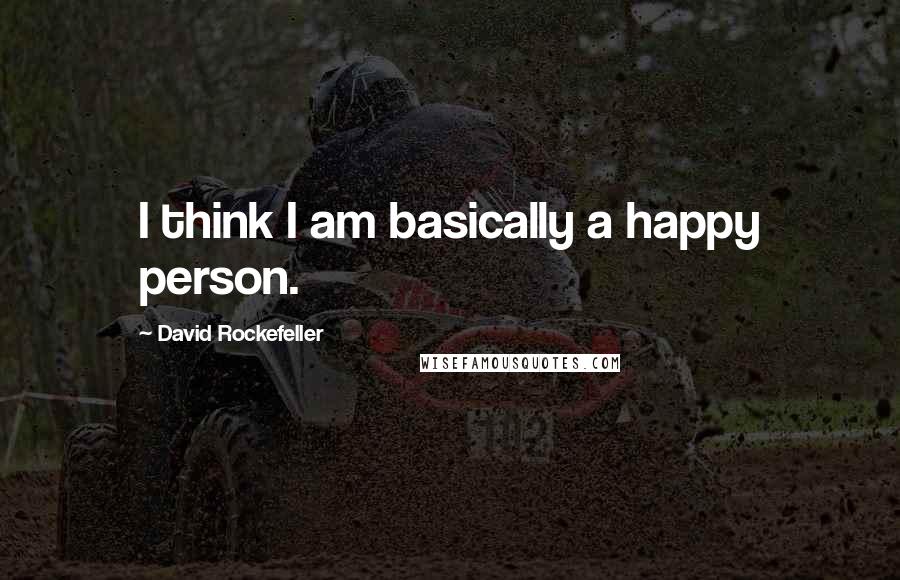 David Rockefeller Quotes: I think I am basically a happy person.