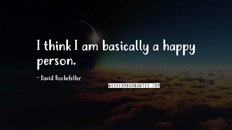 David Rockefeller Quotes: I think I am basically a happy person.