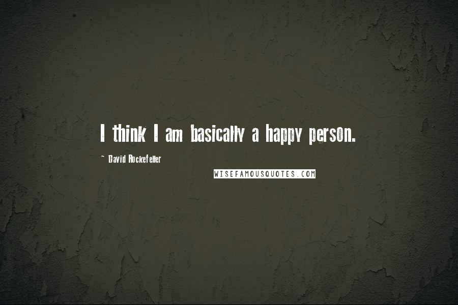 David Rockefeller Quotes: I think I am basically a happy person.