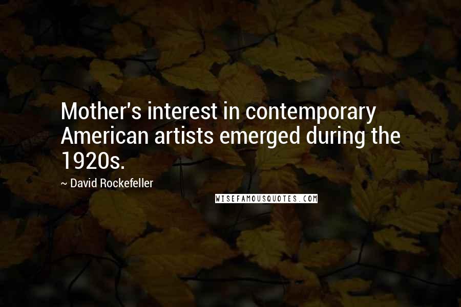 David Rockefeller Quotes: Mother's interest in contemporary American artists emerged during the 1920s.