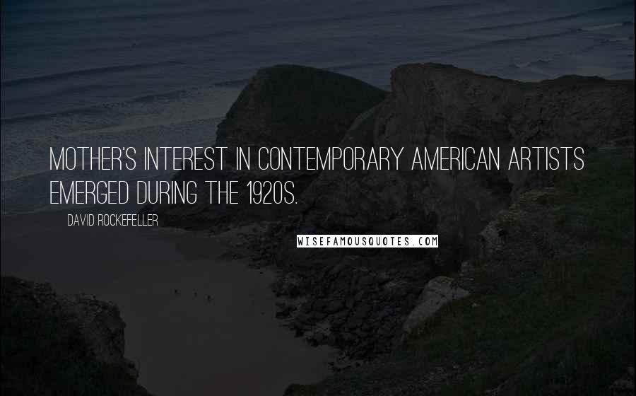 David Rockefeller Quotes: Mother's interest in contemporary American artists emerged during the 1920s.