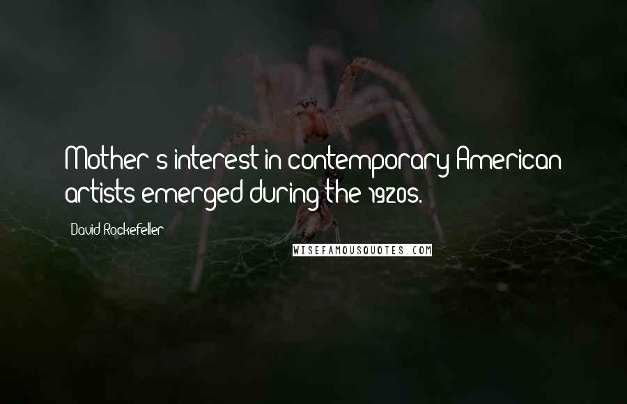 David Rockefeller Quotes: Mother's interest in contemporary American artists emerged during the 1920s.