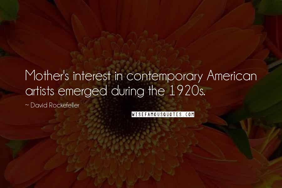 David Rockefeller Quotes: Mother's interest in contemporary American artists emerged during the 1920s.