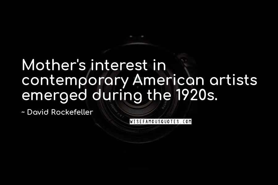 David Rockefeller Quotes: Mother's interest in contemporary American artists emerged during the 1920s.